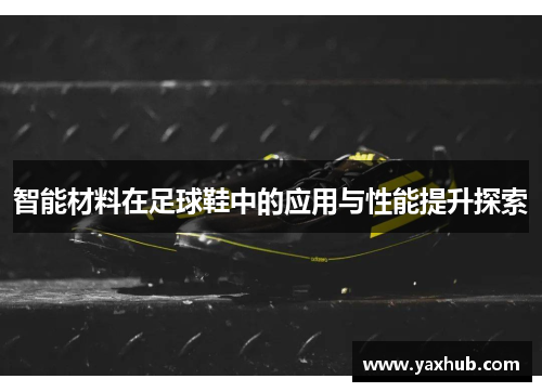 智能材料在足球鞋中的应用与性能提升探索